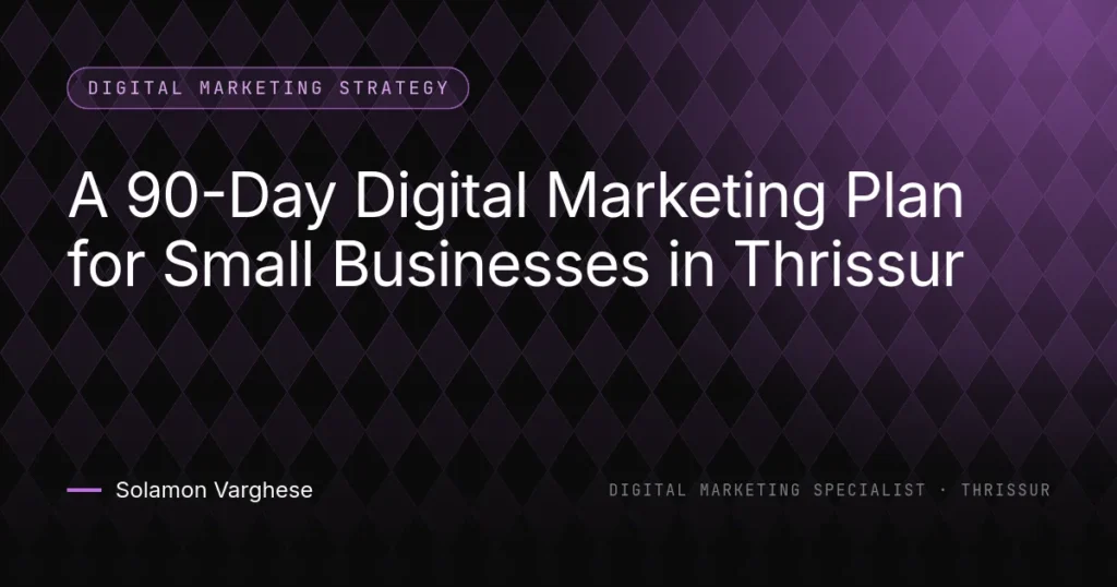 A 90-Day Digital Marketing Plan for Small Businesses in Thrissur - guide by Solamon Varghese, digital marketing specialist in Thrissur