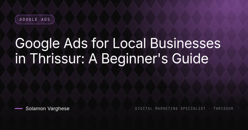 Google Ads for Local Businesses in Thrissur: A Beginner's Guide - guide by Solamon Varghese, digital marketing specialist in Thrissur